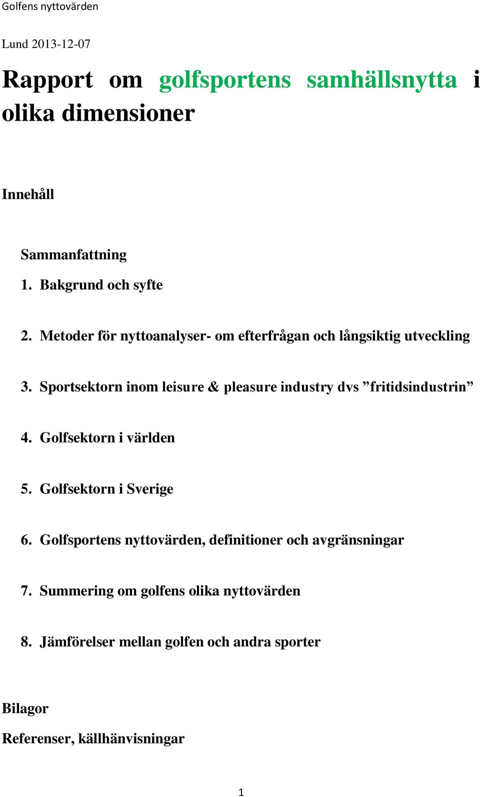 Sportsektorn inom leisure & pleasure industry dvs fritidsindustrin 4. Golfsektorn i världen 5. Golfsektorn i Sverige 6.