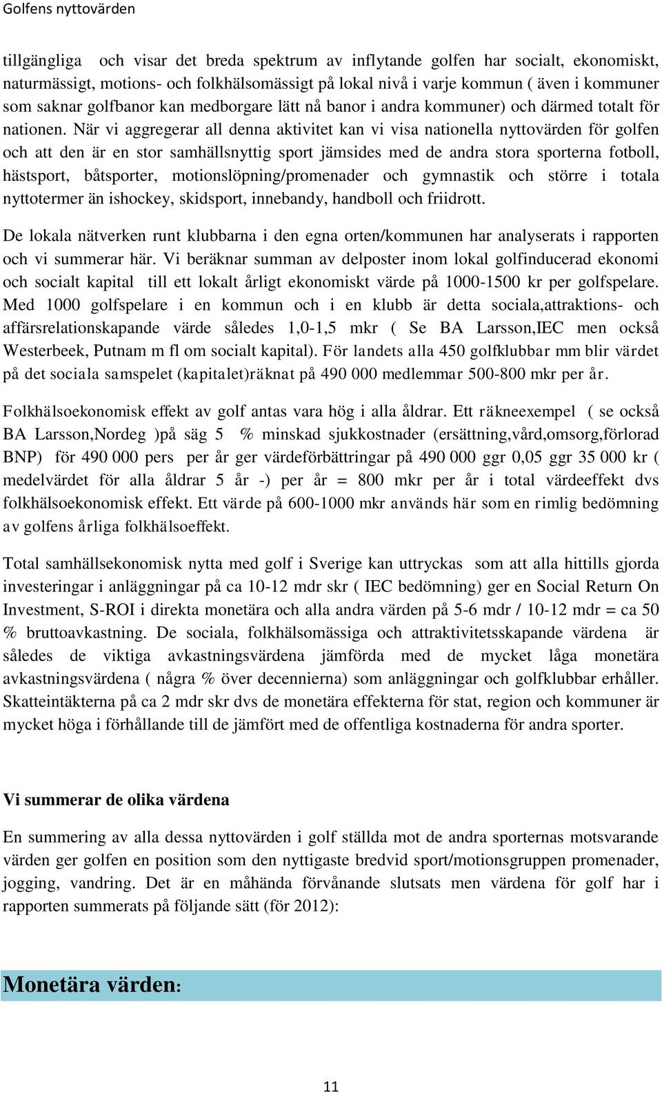 När vi aggregerar all denna aktivitet kan vi visa nationella nyttovärden för golfen och att den är en stor samhällsnyttig sport jämsides med de andra stora sporterna fotboll, hästsport, båtsporter,