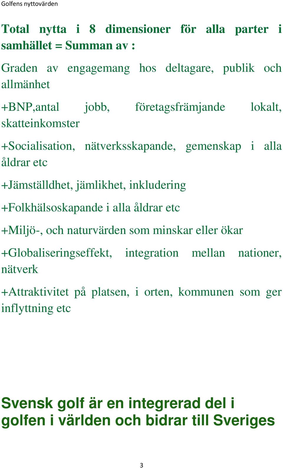 +Folkhälsoskapande i alla åldrar etc +Miljö-, och naturvärden som minskar eller ökar +Globaliseringseffekt, integration mellan nationer, nätverk