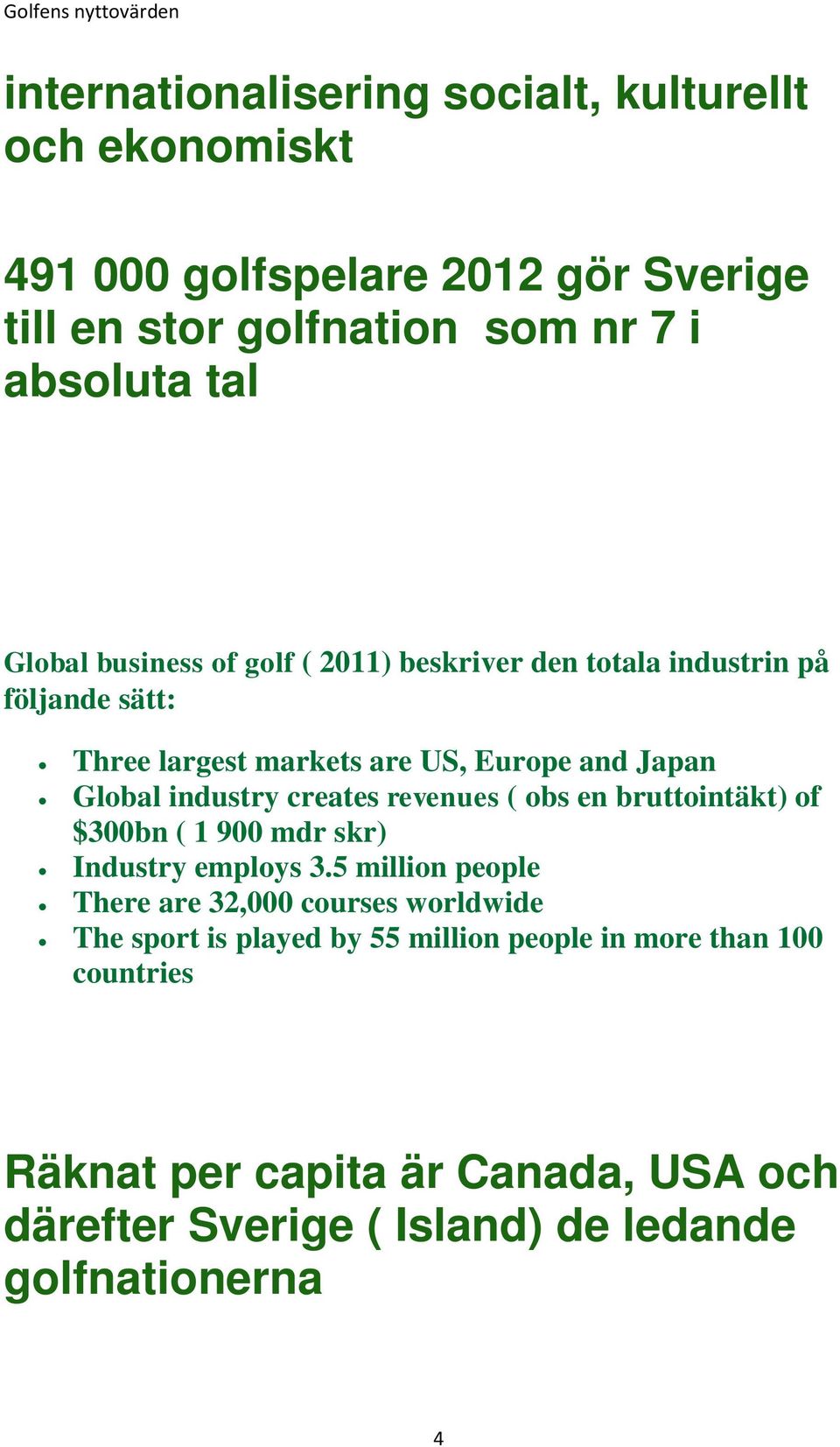 creates revenues ( obs en bruttointäkt) of $300bn ( 1 900 mdr skr) Industry employs 3.