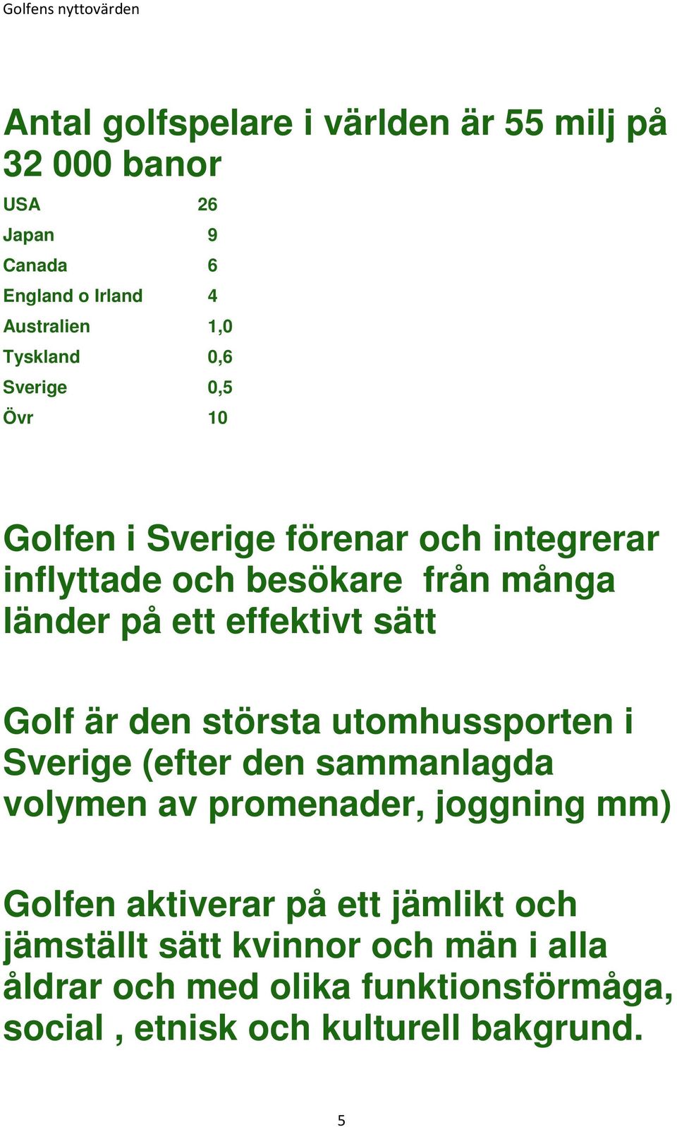 Golf är den största utomhussporten i Sverige (efter den sammanlagda volymen av promenader, joggning mm) Golfen aktiverar på