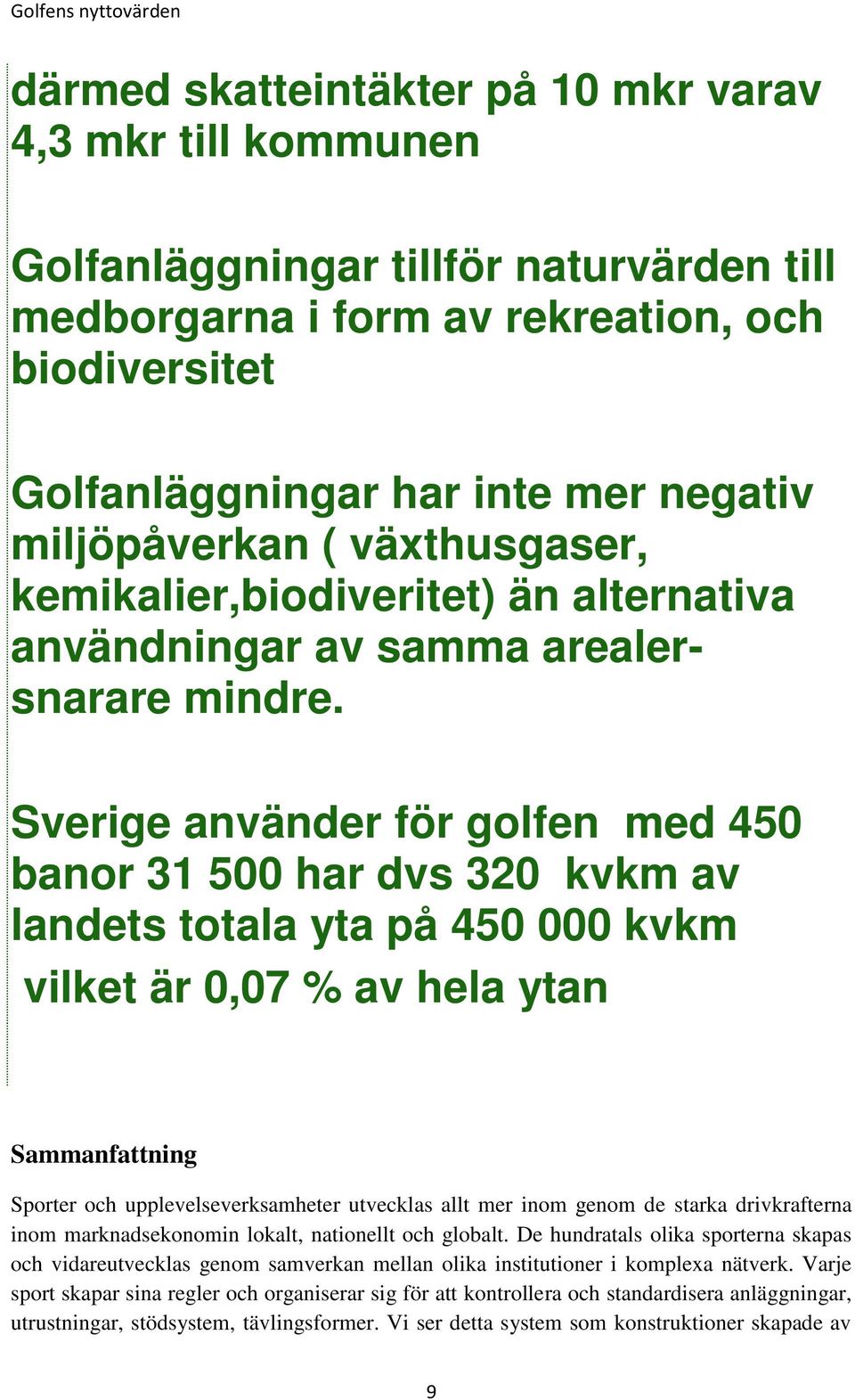 Sverige använder för golfen med 450 banor 31 500 har dvs 320 kvkm av landets totala yta på 450 000 kvkm vilket är 0,07 % av hela ytan Sammanfattning Sporter och upplevelseverksamheter utvecklas allt