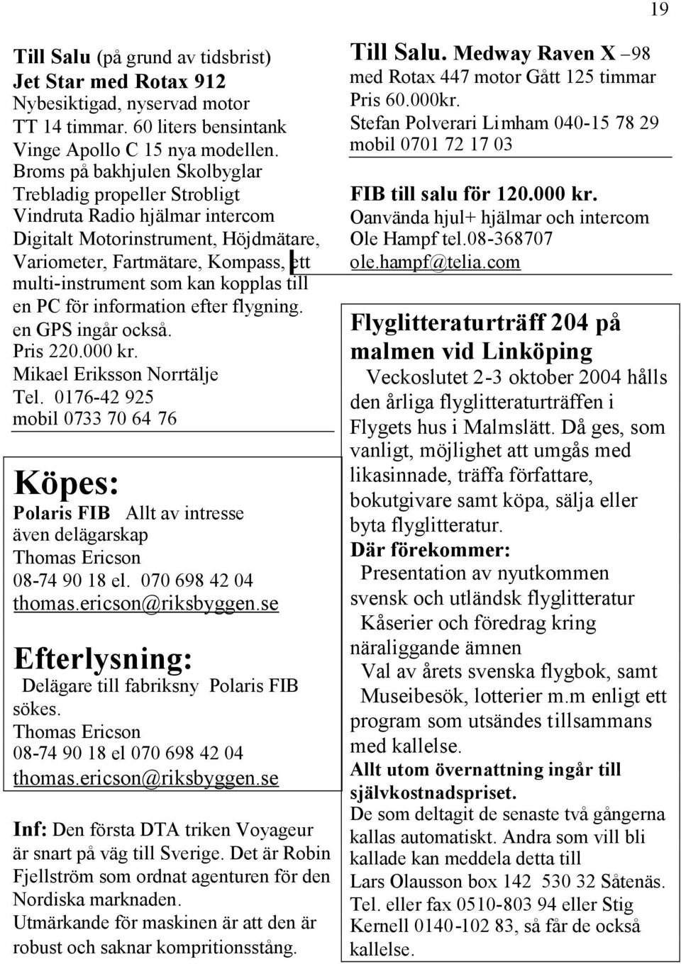 till en PC för information efter flygning. en GPS ingår också. Pris 220.000 kr. Mikael Eriksson Norrtälje Tel.