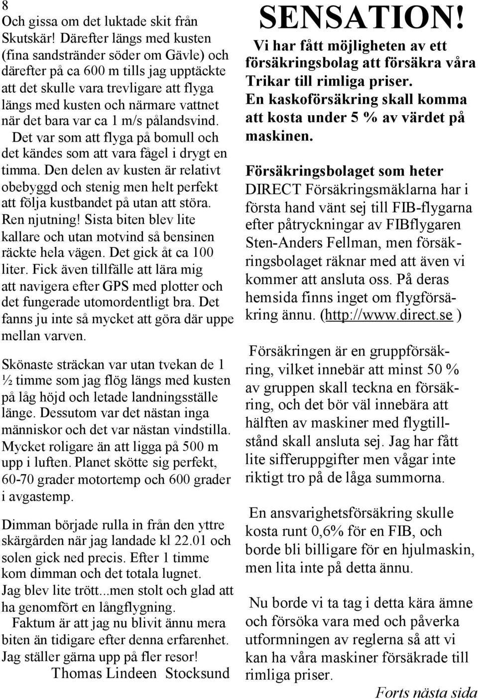 var ca 1 m/s pålandsvind. Det var som att flyga på bomull och det kändes som att vara fågel i drygt en timma.