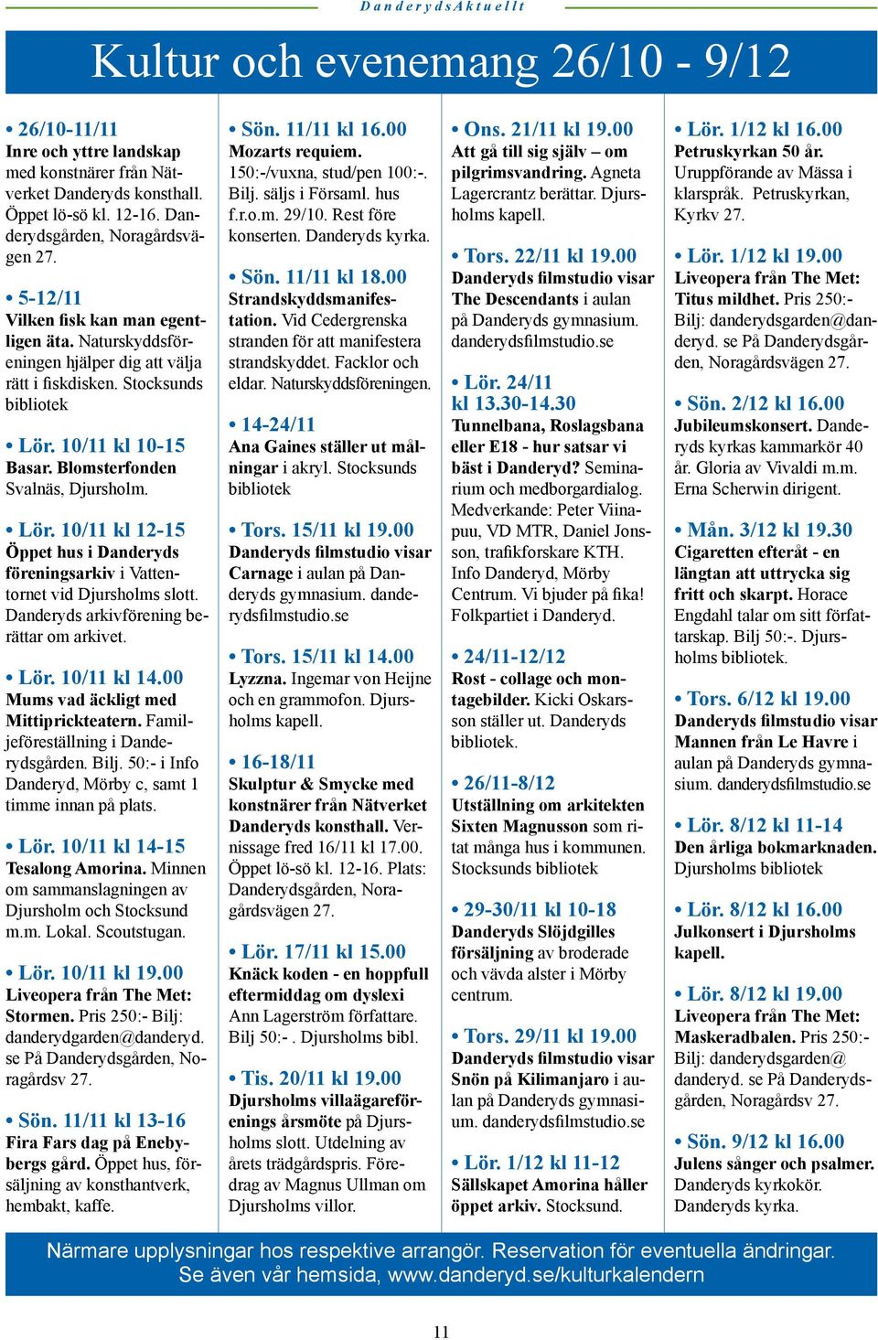 10/11 kl 10-15 Basar. Blomsterfonden Svalnäs, Djursholm. Lör. 10/11 kl 12-15 Öppet hus i Danderyds föreningsarkiv i Vattentornet vid Djursholms slott. Danderyds arkivförening berättar om arkivet. Lör. 10/11 kl 14.