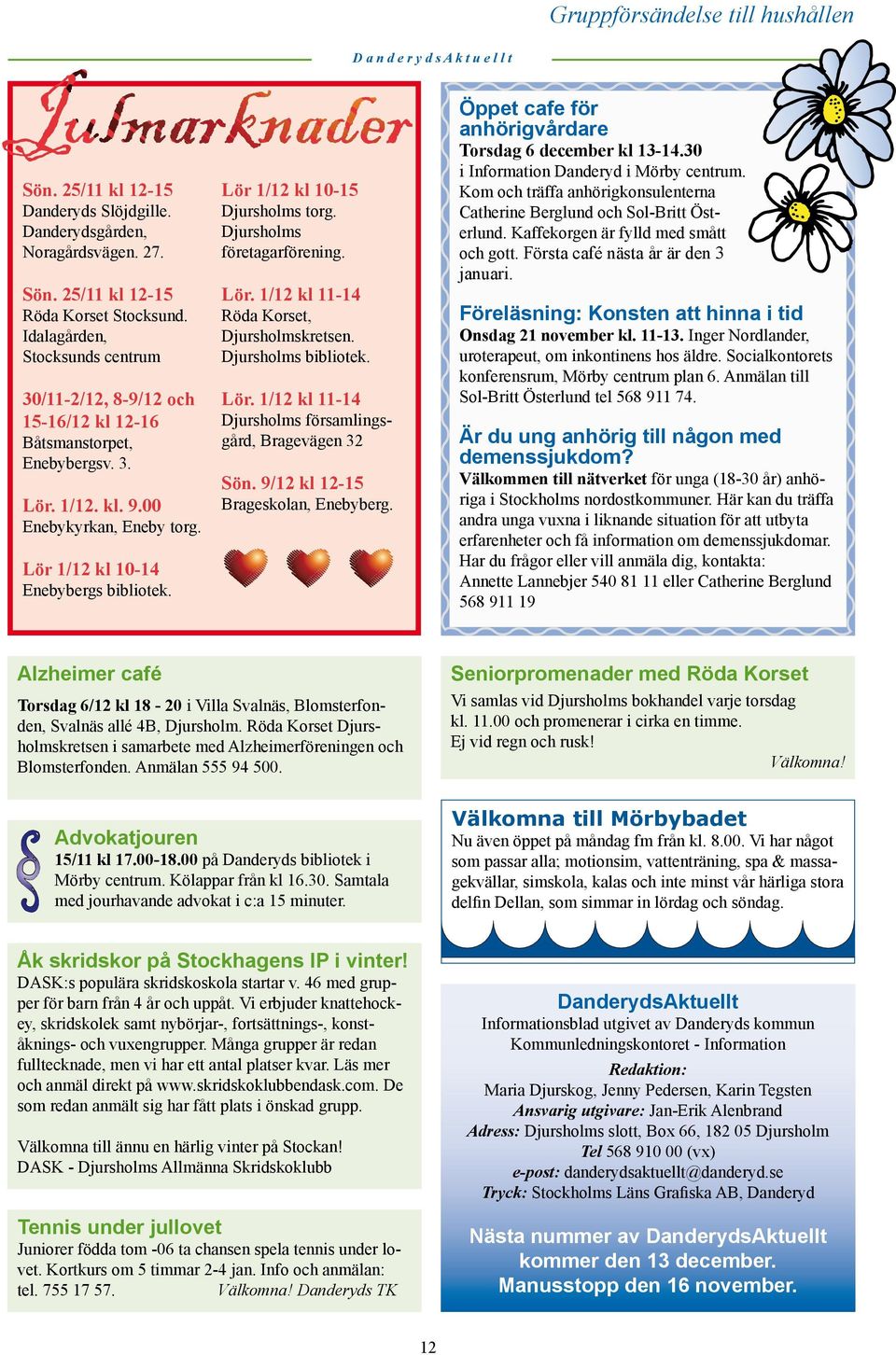 Lör 1/12 kl 10-15 Djursholms torg. Djursholms företagarförening. Lör. 1/12 kl 11-14 Röda Korset, Djursholmskretsen. Djursholms bibliotek. Lör. 1/12 kl 11-14 Djursholms församlingsgård, Bragevägen 32 Sön.