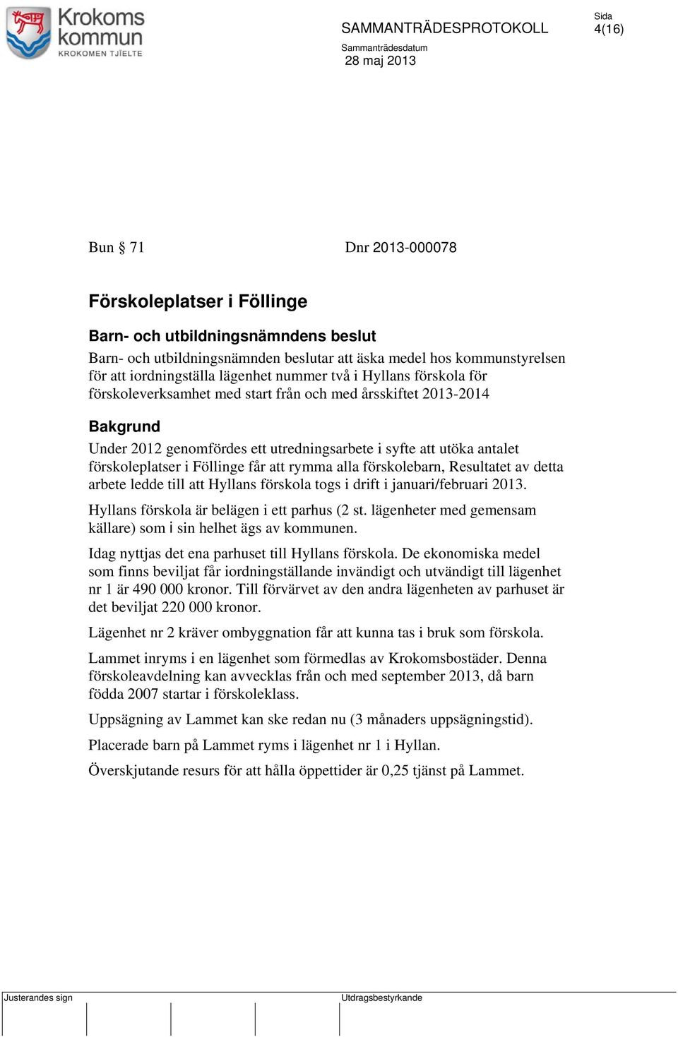 Föllinge får att rymma alla förskolebarn, Resultatet av detta arbete ledde till att Hyllans förskola togs i drift i januari/februari 2013. Hyllans förskola är belägen i ett parhus (2 st.