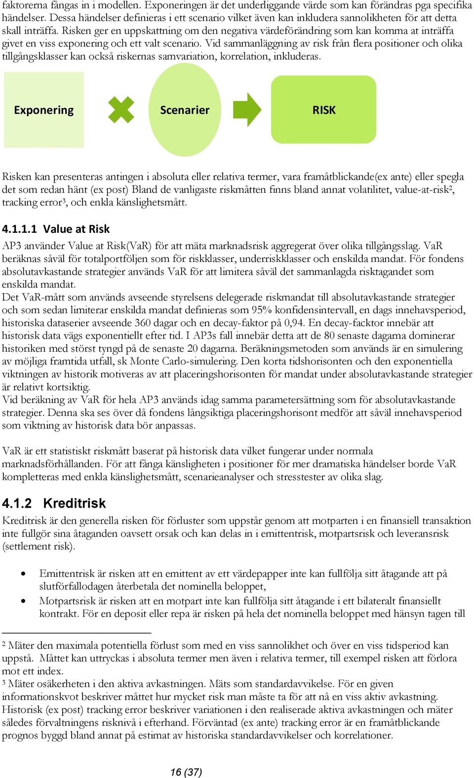 Risken ger en uppskattning om den negativa värdeförändring som kan komma at inträffa givet en viss exponering och ett valt scenario.