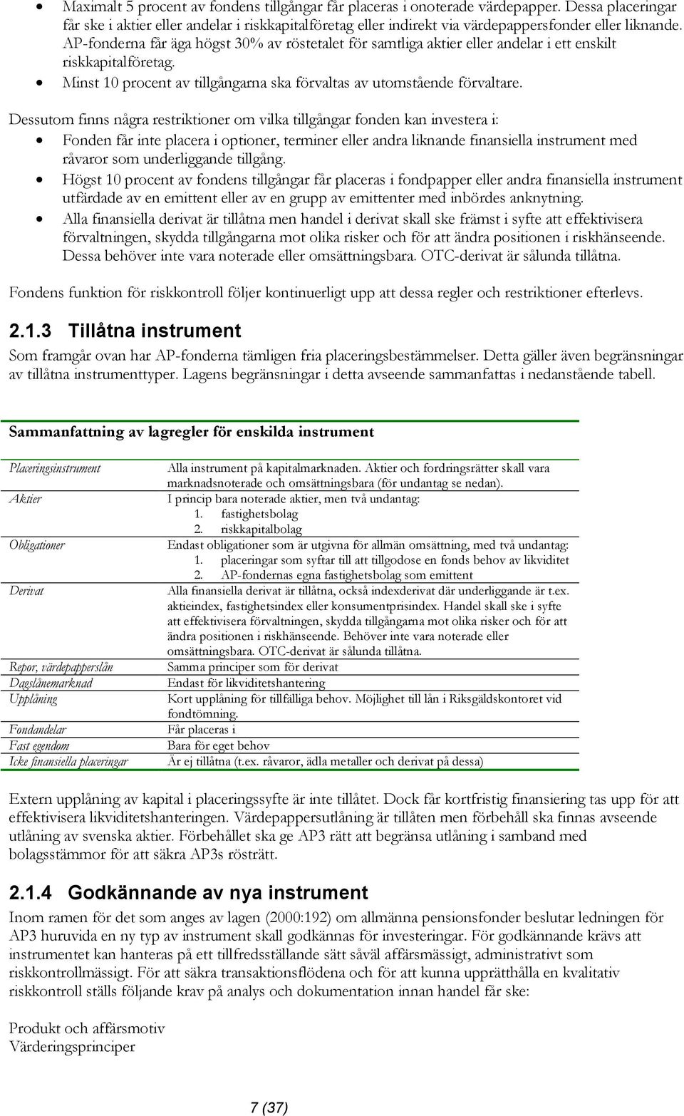 AP-fonderna får äga högst 30% av röstetalet för samtliga aktier eller andelar i ett enskilt riskkapitalföretag. Minst 10 procent av tillgångarna ska förvaltas av utomstående förvaltare.