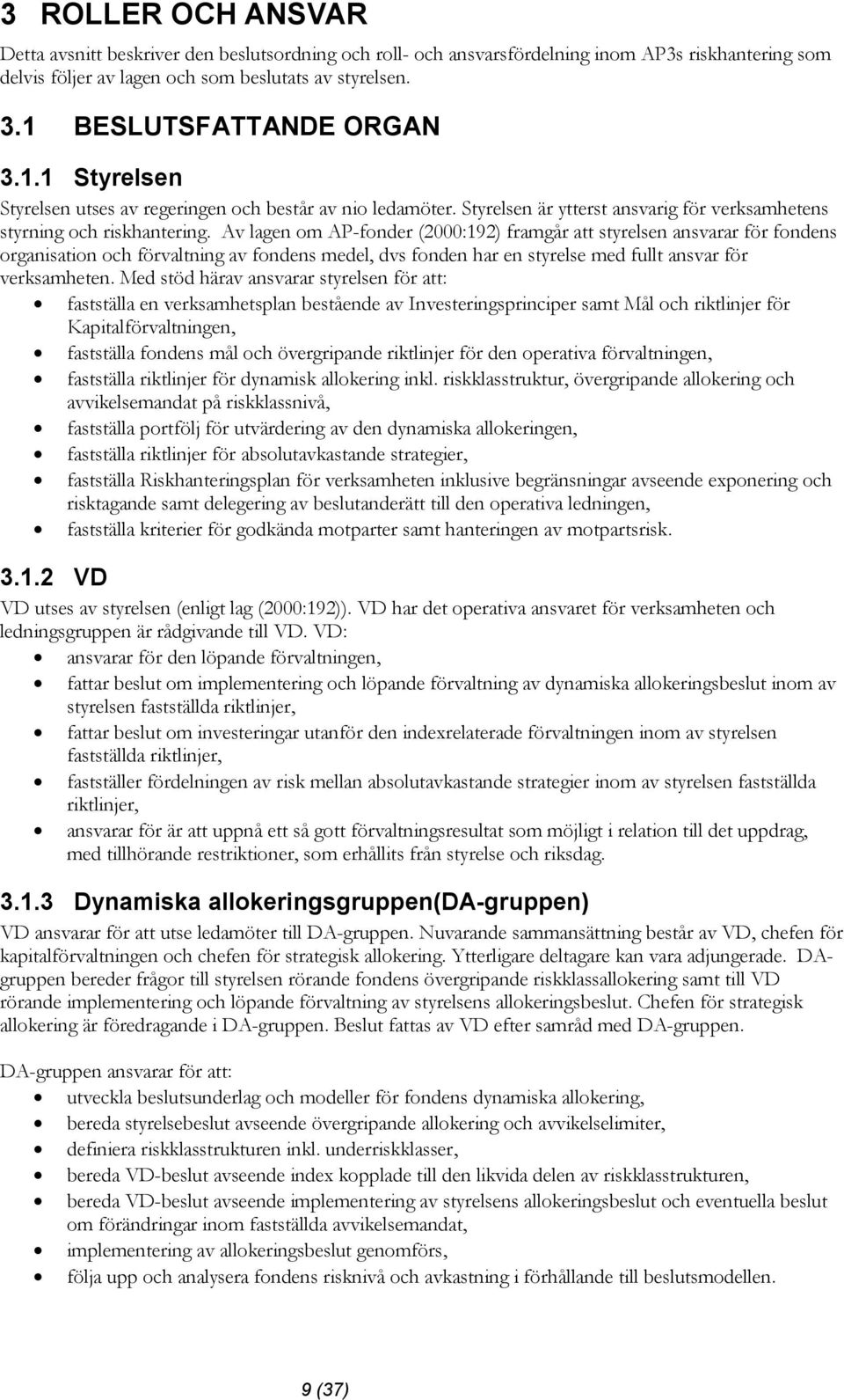 Av lagen om AP-fonder (2000:192) framgår att styrelsen ansvarar för fondens organisation och förvaltning av fondens medel, dvs fonden har en styrelse med fullt ansvar för verksamheten.