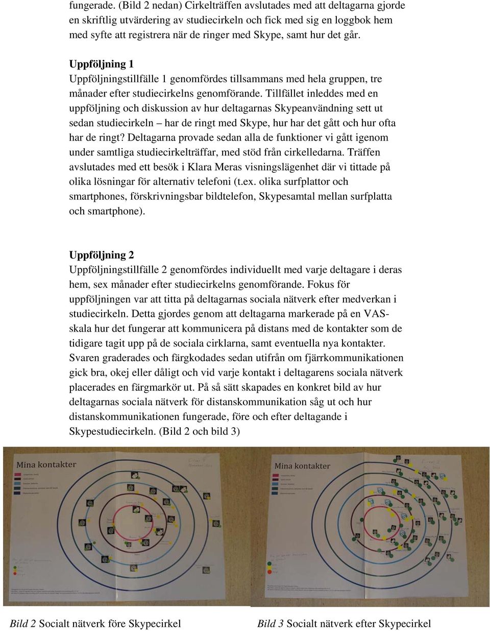 det går. Uppföljning 1 Uppföljningstillfälle 1 genomfördes tillsammans med hela gruppen, tre månader efter studiecirkelns genomförande.