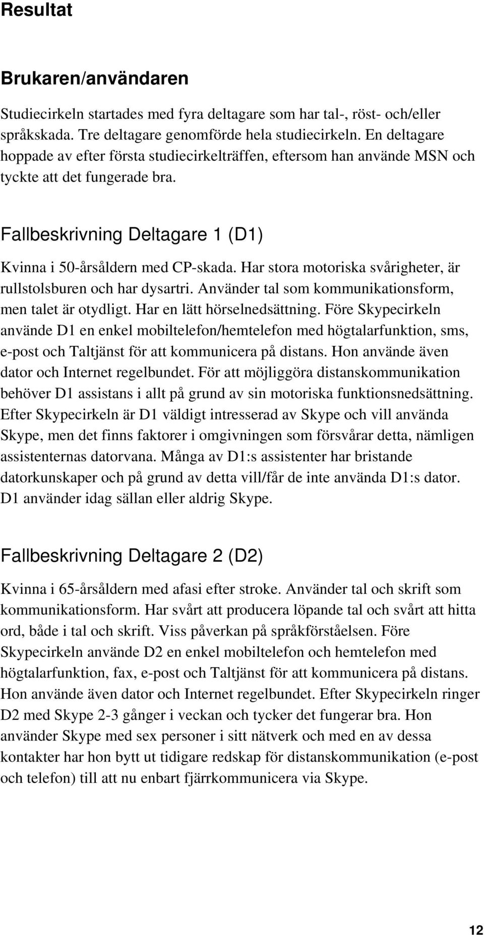 Har stora motoriska svårigheter, är rullstolsburen och har dysartri. Använder tal som kommunikationsform, men talet är otydligt. Har en lätt hörselnedsättning.