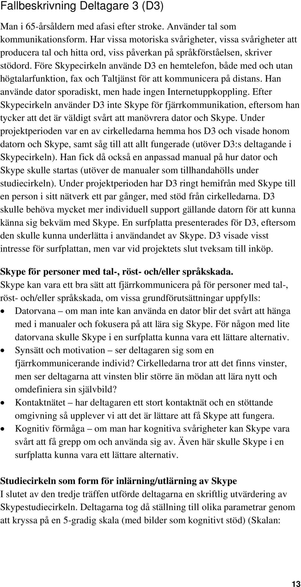 Före Skypecirkeln använde D3 en hemtelefon, både med och utan högtalarfunktion, fax och Taltjänst för att kommunicera på distans. Han använde dator sporadiskt, men hade ingen Internetuppkoppling.