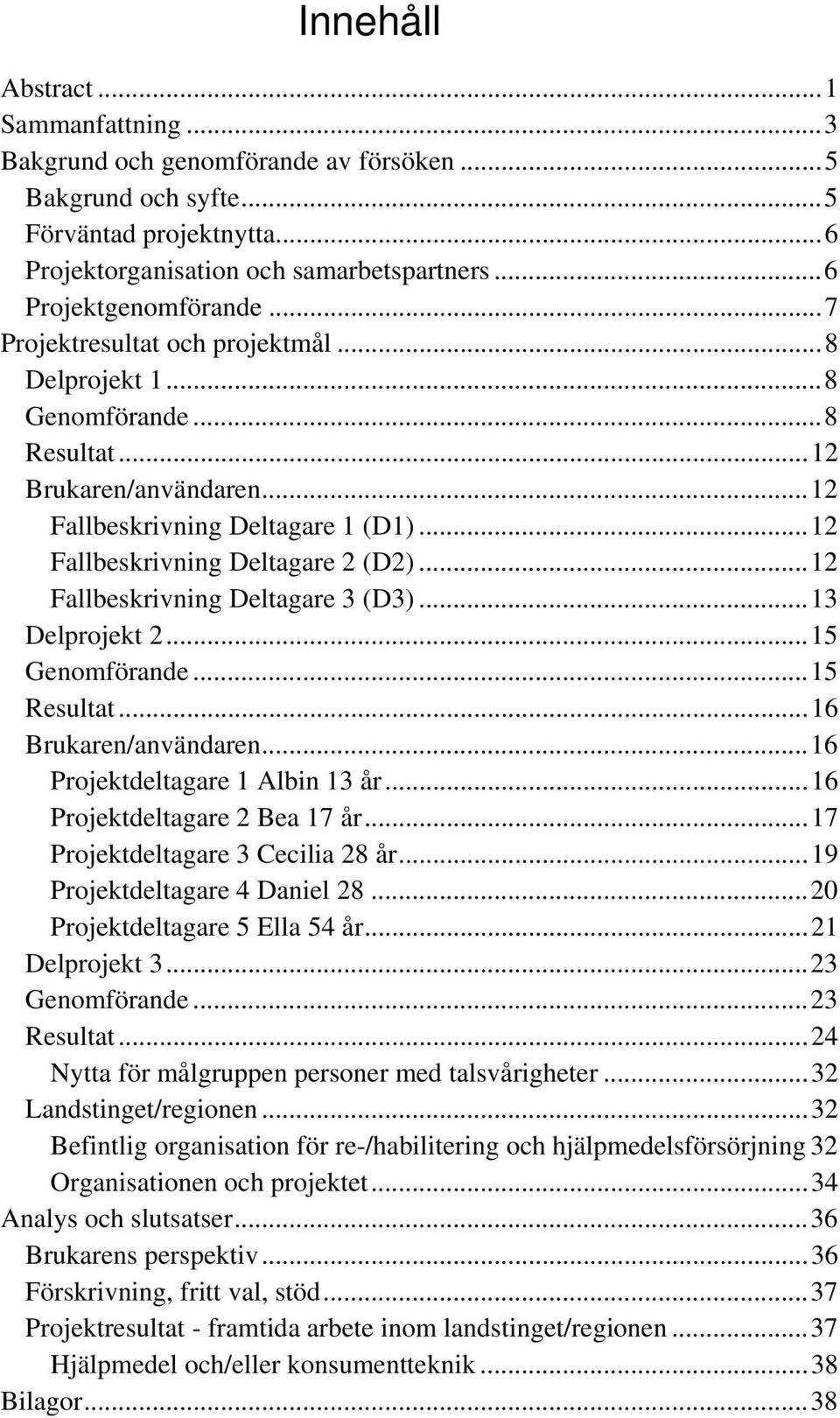 ..12 Fallbeskrivning Deltagare 3 (D3)...13 Delprojekt 2...15 Genomförande...15 Resultat...16 Brukaren/användaren...16 Projektdeltagare 1 Albin 13 år...16 Projektdeltagare 2 Bea 17 år.