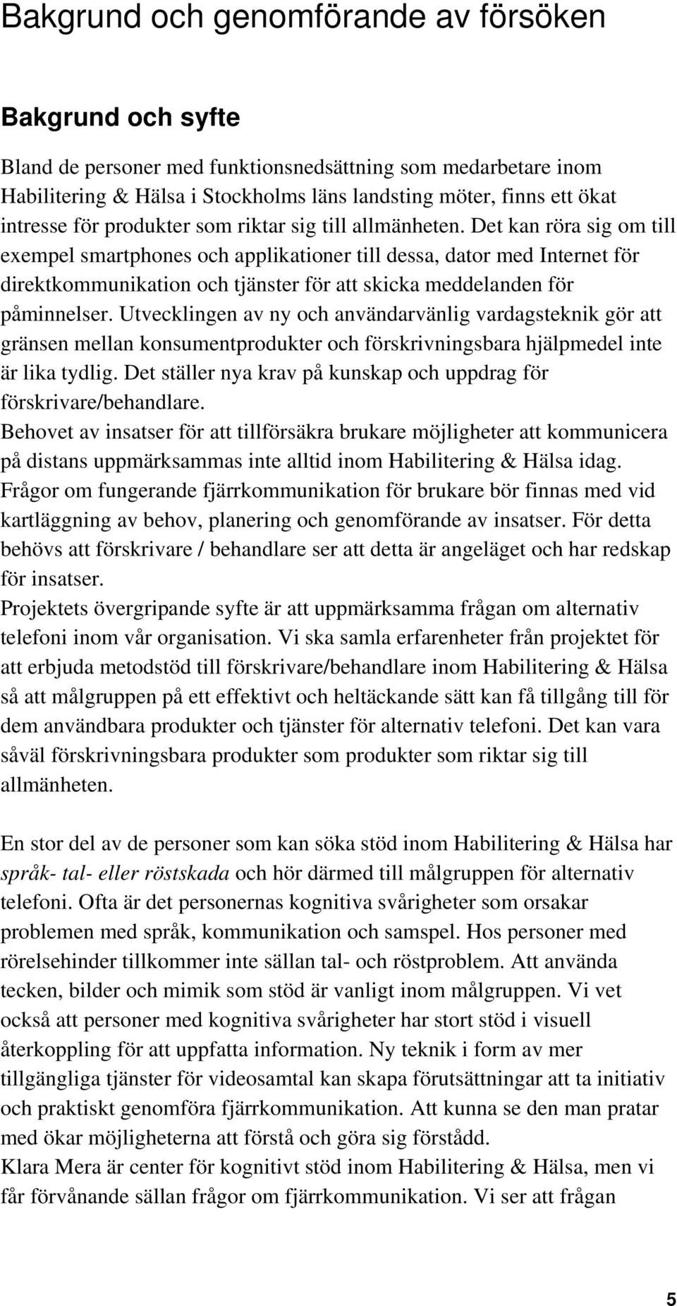 Det kan röra sig om till exempel smartphones och applikationer till dessa, dator med Internet för direktkommunikation och tjänster för att skicka meddelanden för påminnelser.