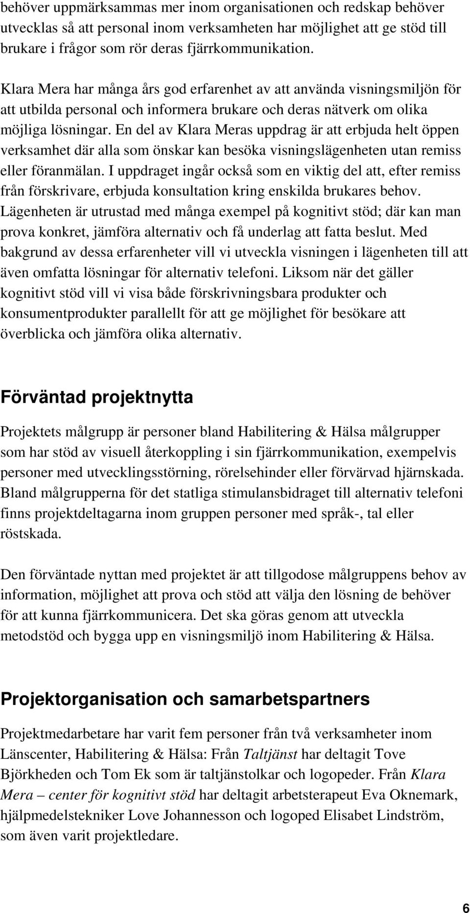 En del av Klara Meras uppdrag är att erbjuda helt öppen verksamhet där alla som önskar kan besöka visningslägenheten utan remiss eller föranmälan.