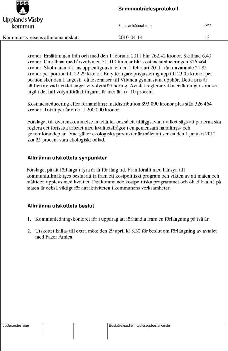 En ytterligare prisjustering upp till 23.05 kronor per portion sker den 1 augusti då leveranser till Vilunda gymnasium upphör. Detta pris är hälften av vad avtalet anger vi volymförändring.