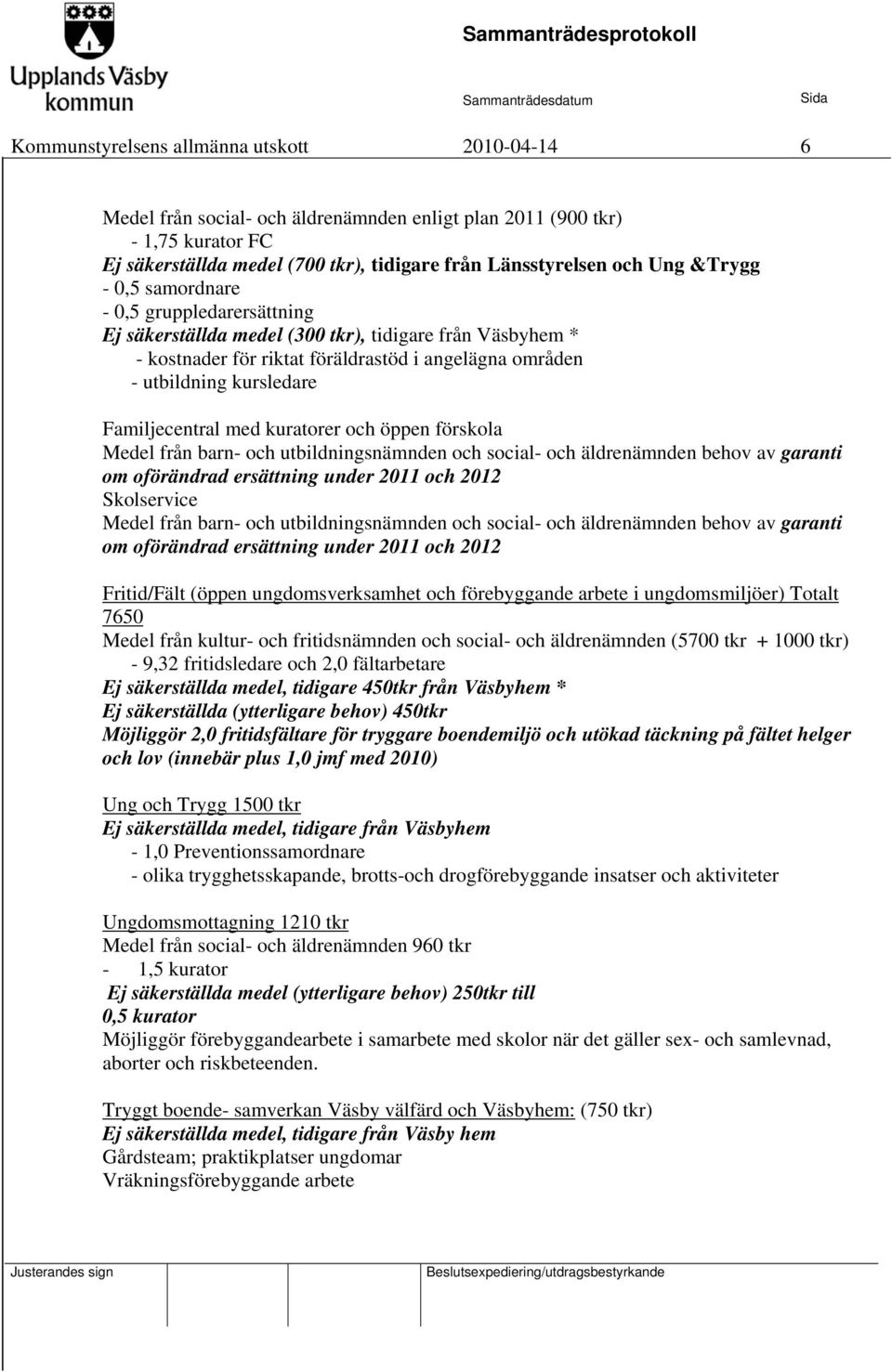 Familjecentral med kuratorer och öppen förskola Medel från barn- och utbildningsnämnden och social- och äldrenämnden behov av garanti om oförändrad ersättning under 2011 och 2012 Skolservice Medel