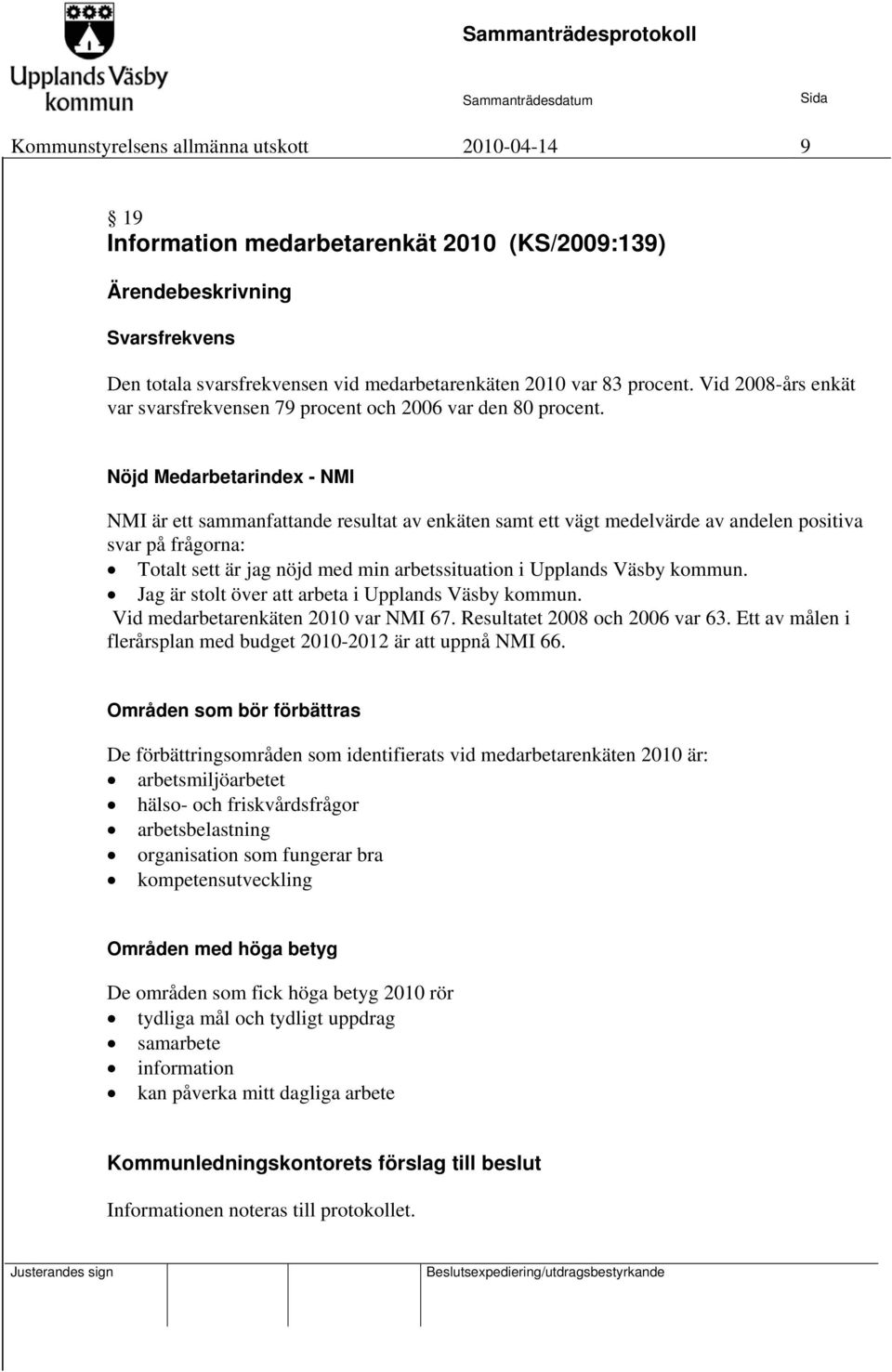 Nöjd Medarbetarindex - NMI NMI är ett sammanfattande resultat av enkäten samt ett vägt medelvärde av andelen positiva svar på frågorna: Totalt sett är jag nöjd med min arbetssituation i Upplands