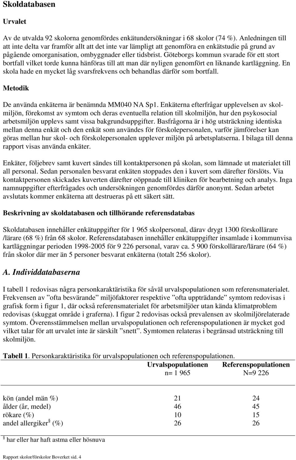 Göteborgs kommun svarade för ett stort bortfall vilket torde kunna hänföras till att man där nyligen genomfört en liknande kartläggning.