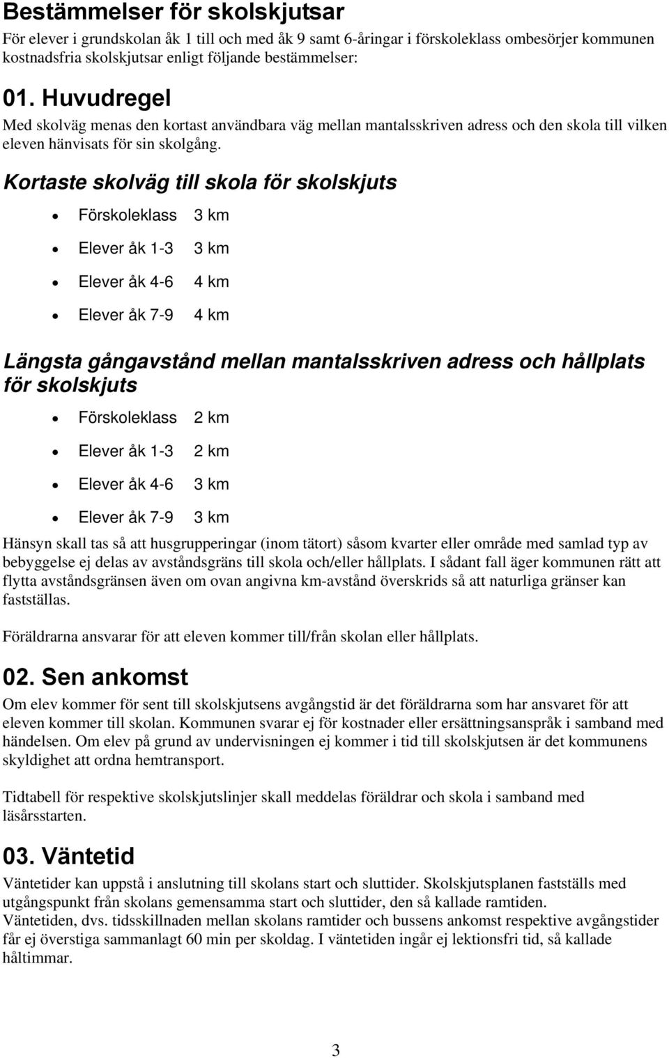 Kortaste skolväg till skola för skolskjuts Förskoleklass 3 km Elever åk 1-3 3 km Elever åk 4-6 4 km Elever åk 7-9 4 km Längsta gångavstånd mellan mantalsskriven adress och hållplats för skolskjuts