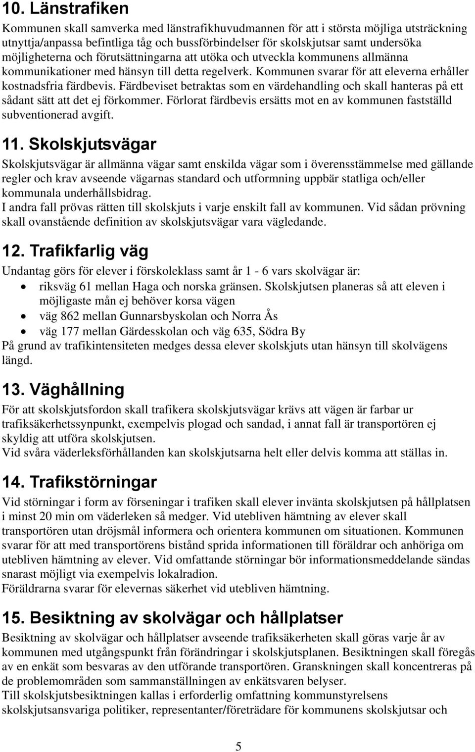 Färdbeviset betraktas som en värdehandling och skall hanteras på ett sådant sätt att det ej förkommer. Förlorat färdbevis ersätts mot en av kommunen fastställd subventionerad avgift. 11.