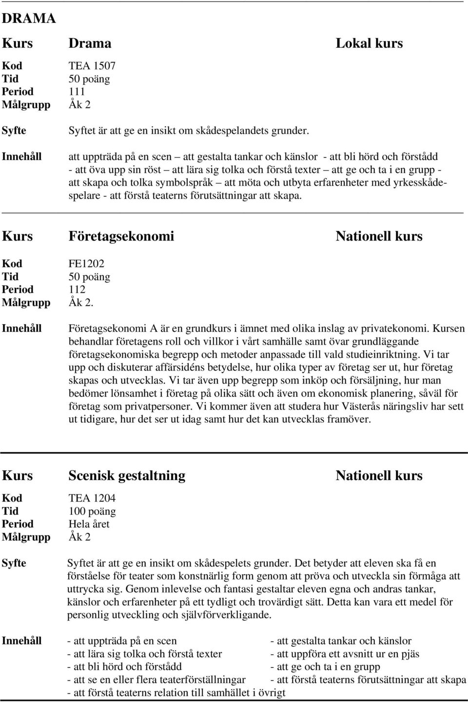 symbolspråk att möta och utbyta erfarenheter med yrkesskådespelare - att förstå teaterns förutsättningar att skapa. Kurs Företagsekonomi Nationell kurs Kod FE1202 Period 112.