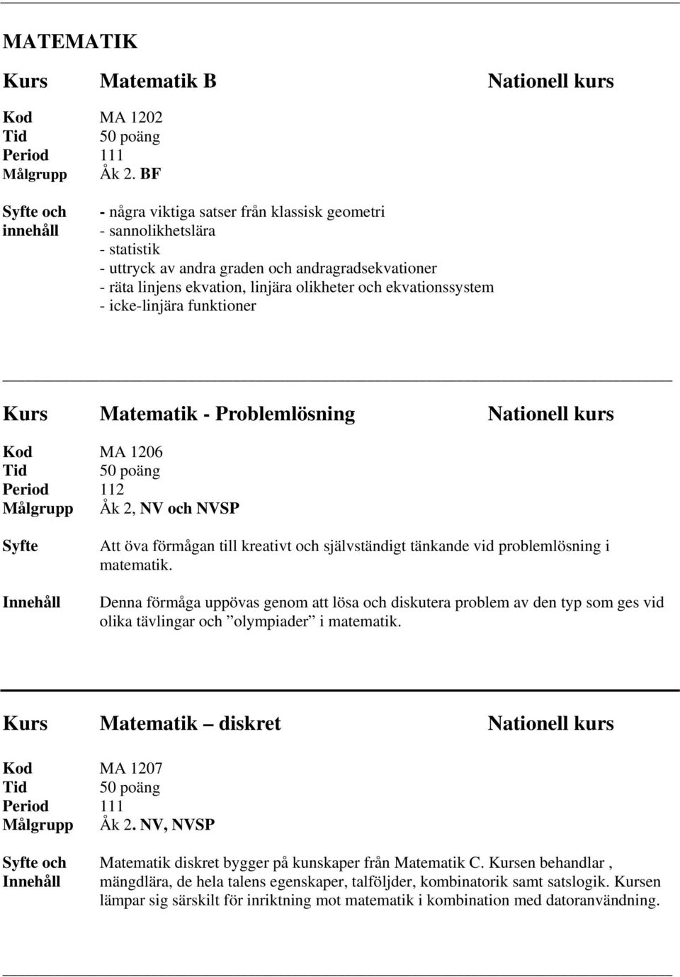 ekvationssystem - icke-linjära funktioner Kurs Matematik - Problemlösning Nationell kurs Kod MA 1206 Period 112, NV och NVSP Att öva förmågan till kreativt och självständigt tänkande vid