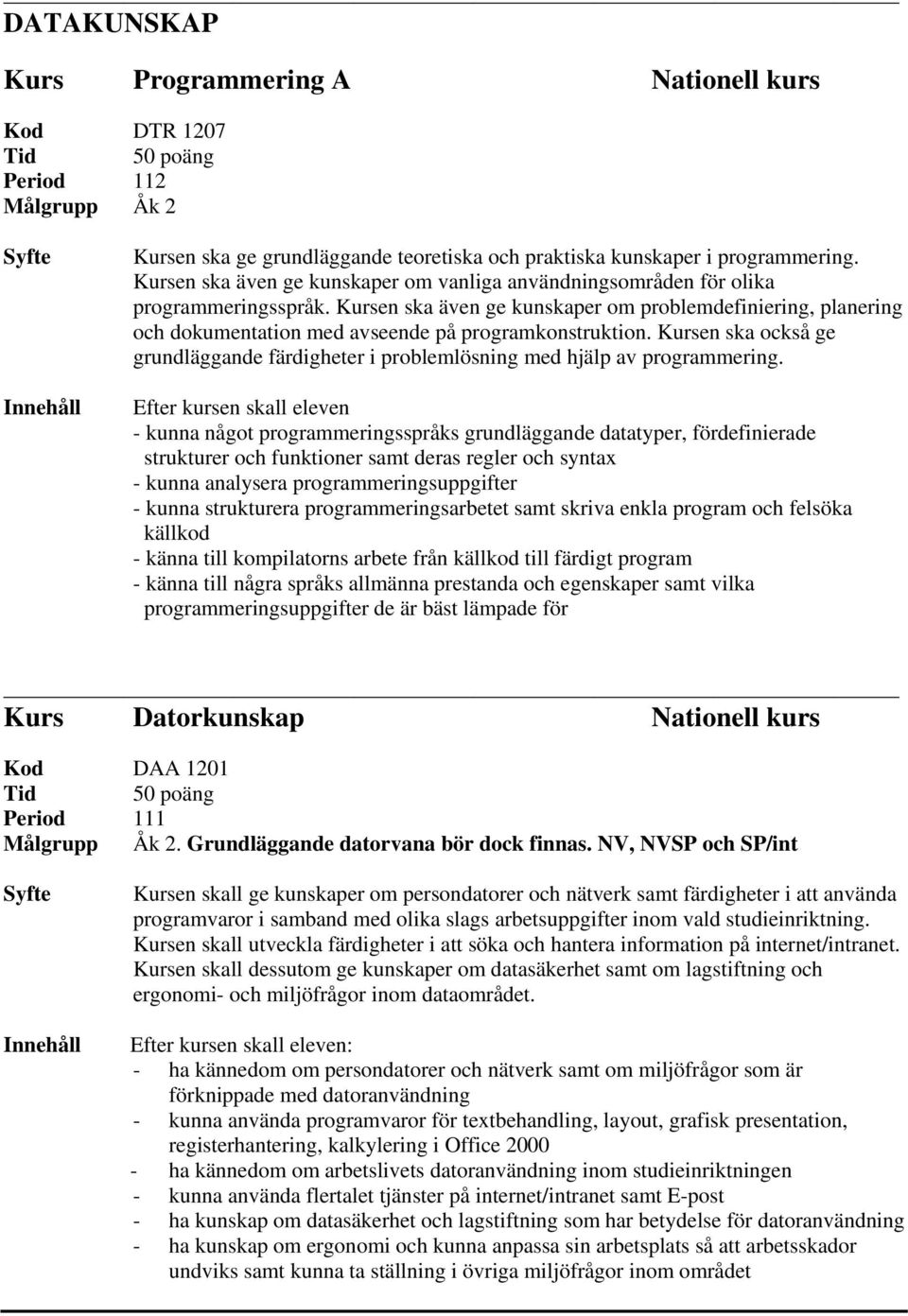 Kursen ska även ge kunskaper om problemdefiniering, planering och dokumentation med avseende på programkonstruktion.