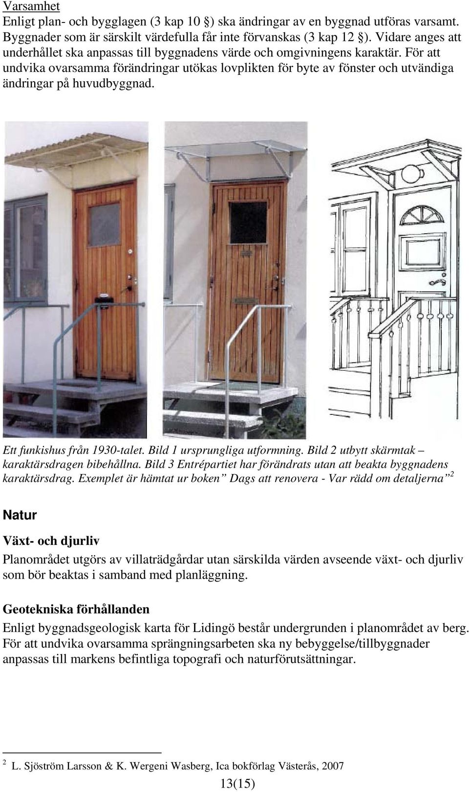 För att undvika ovarsamma förändringar utökas lovplikten för byte av fönster och utvändiga ändringar på huvudbyggnad. Ett funkishus från 1930-talet. Bild 1 ursprungliga utformning.