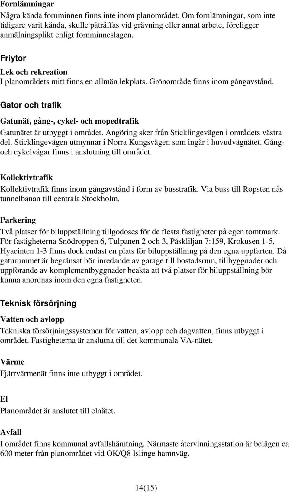 Friytor Lek och rekreation I planområdets mitt finns en allmän lekplats. Grönområde finns inom gångavstånd. Gator och trafik Gatunät, gång-, cykel- och mopedtrafik Gatunätet är utbyggt i området.