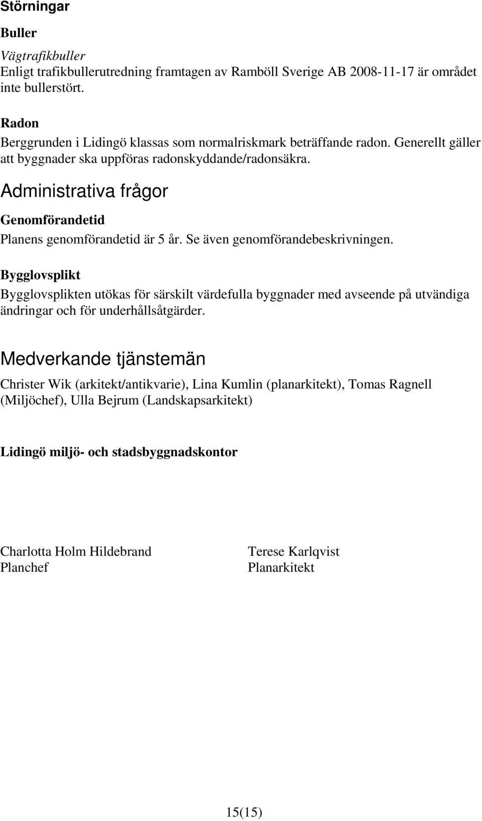 Administrativa frågor Genomförandetid Planens genomförandetid är 5 år. Se även genomförandebeskrivningen.