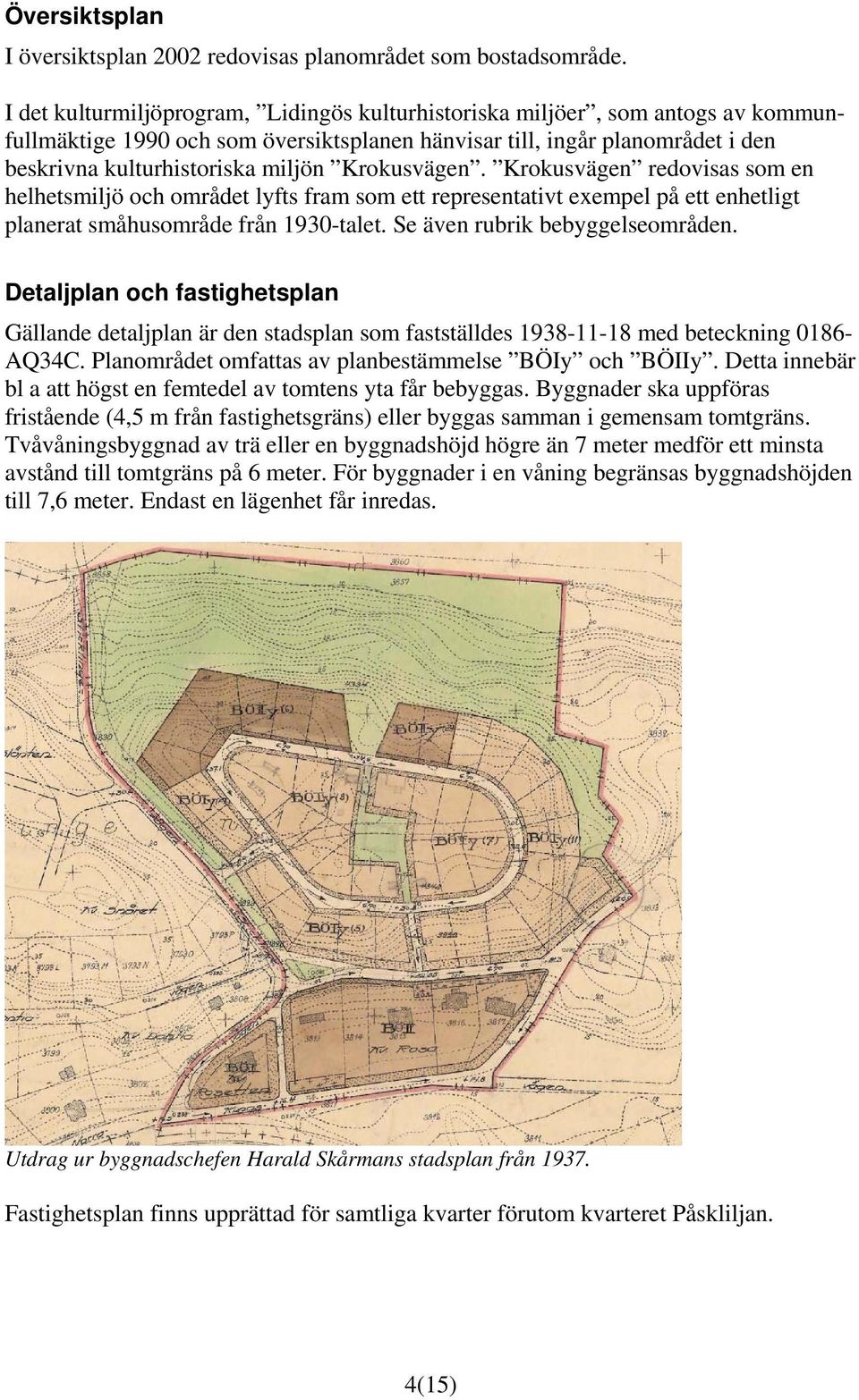 Krokusvägen. Krokusvägen redovisas som en helhetsmiljö och området lyfts fram som ett representativt exempel på ett enhetligt planerat småhusområde från 1930-talet. Se även rubrik bebyggelseområden.