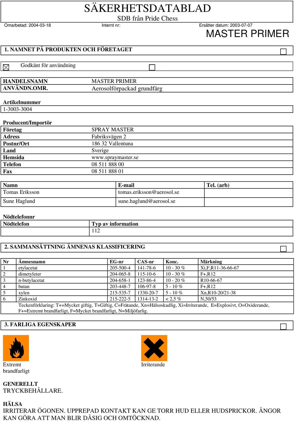 se Telefon 08 511 888 00 Fax 08 511 888 01 Namn E-mail Tel. (arb) Tomas Eriksson tomas.eriksson@aerosol.se Sune Haglund sune.haglund@aerosol.se Nödtelefonnr Nödtelefon Typ av information 112 2.