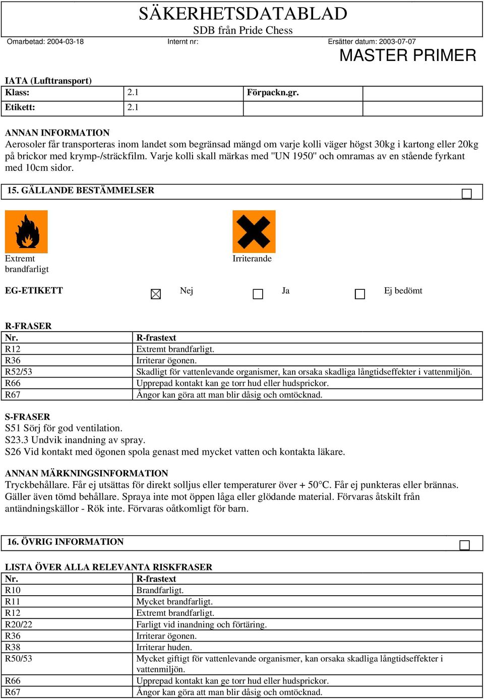 Varje kolli skall märkas med ''UN 1950'' och omramas av en stående fyrkant med 10cm sidor. 15. GÄLLANDE BESTÄMMELSER Extremt brandfarligt Irriterande EG-ETIKETT Nej Ja Ej bedömt R-FRASER Nr.