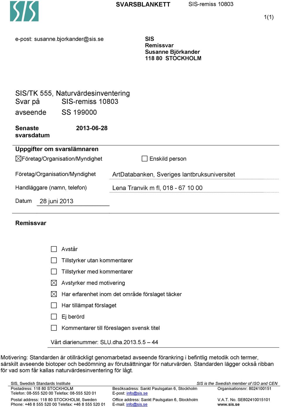 Företag/Organisation/Myndighet Företag/Organisation/Myndighet Enskild person ArtDatabanken, Sveriges lantbruksuniversitet Handläggare (namn, telefon) Lena Tranvik m fl, 018-67 10 00 Datum 28 juni