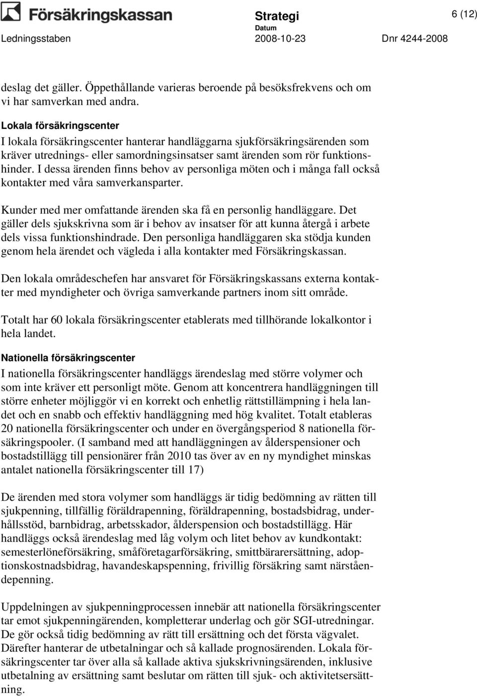 I dessa ärenden finns behov av personliga möten och i många fall också kontakter med våra samverkansparter. Kunder med mer omfattande ärenden ska få en personlig handläggare.