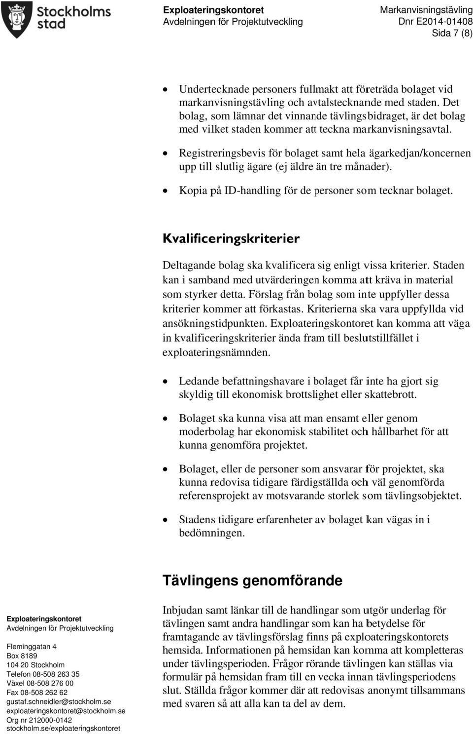 Registreringsbeviss för bolaget samt hela ägarkedjan/koncernen upp tilll slutlig ägare (ej äldre än tre månader). Kopia på ID-handling för de personer p somm tecknar bolaget.