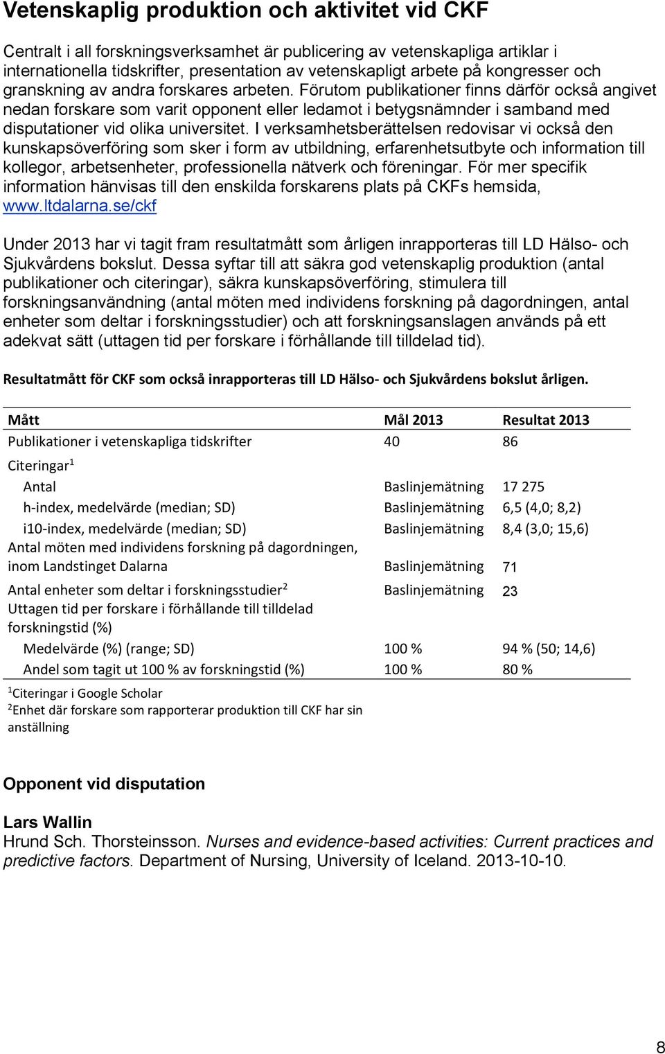 Förutom publikationer finns därför också angivet nedan forskare som varit opponent eller ledamot i betygsnämnder i samband med disputationer vid olika universitet.