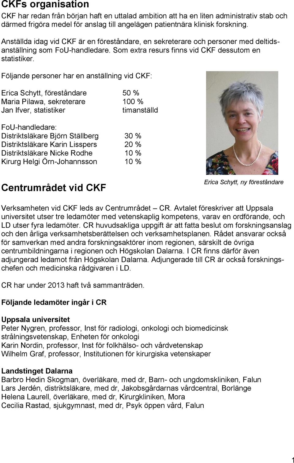 Följande personer har en anställning vid CKF: Erica Schytt, föreståndare 50 % Maria Pilawa, sekreterare 100 % Jan Ifver, statistiker timanställd FoU-handledare: Distriktsläkare Björn Ställberg 30 %