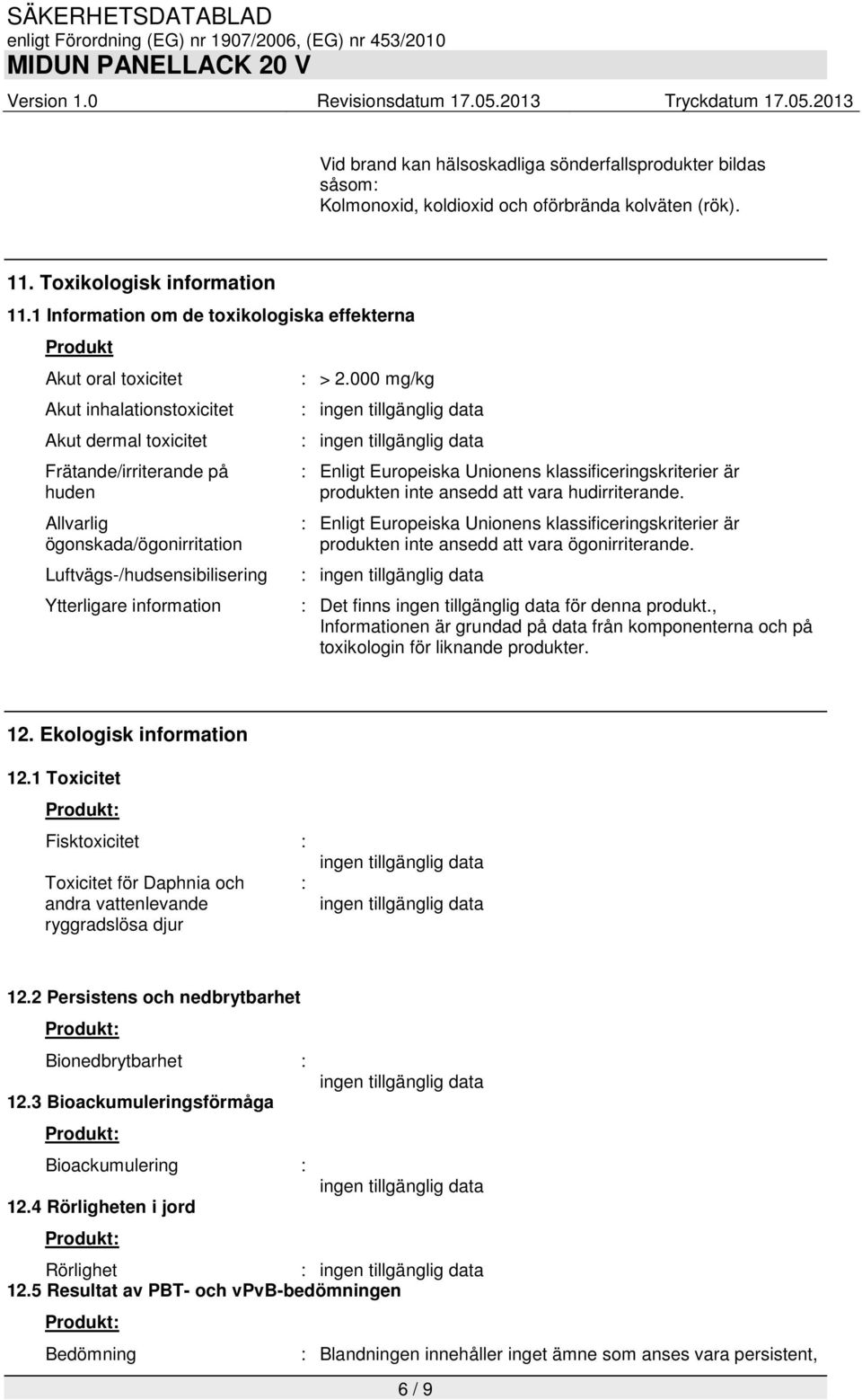 Luftvägs-/hudsensibilisering Ytterligare information : > 2.000 mg/kg : Enligt Europeiska Unionens klassificeringskriterier är produkten inte ansedd att vara hudirriterande.