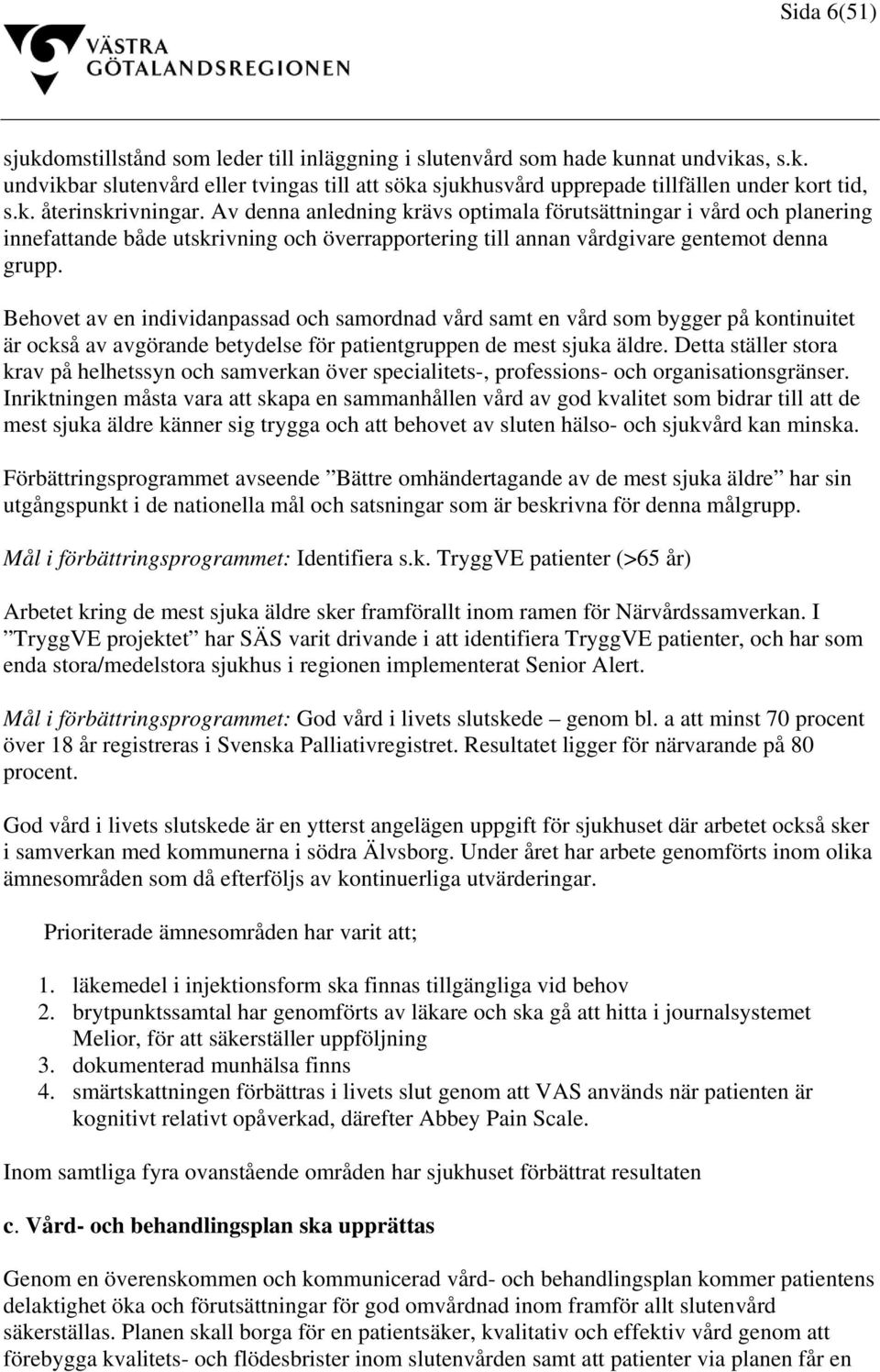 Behovet av en individanpassad och samordnad vård samt en vård som bygger på kontinuitet är också av avgörande betydelse för patientgruppen de mest sjuka äldre.