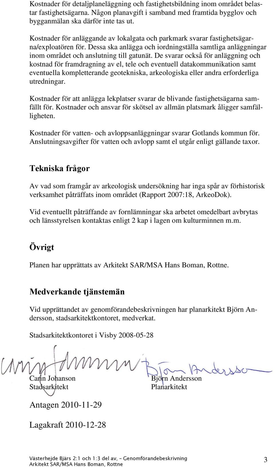 De svarar också för anläggning och kostnad för framdragning av el, tele och eventuell datakommunikation samt eventuella kompletterande geotekniska, arkeologiska eller andra erforderliga utredningar.