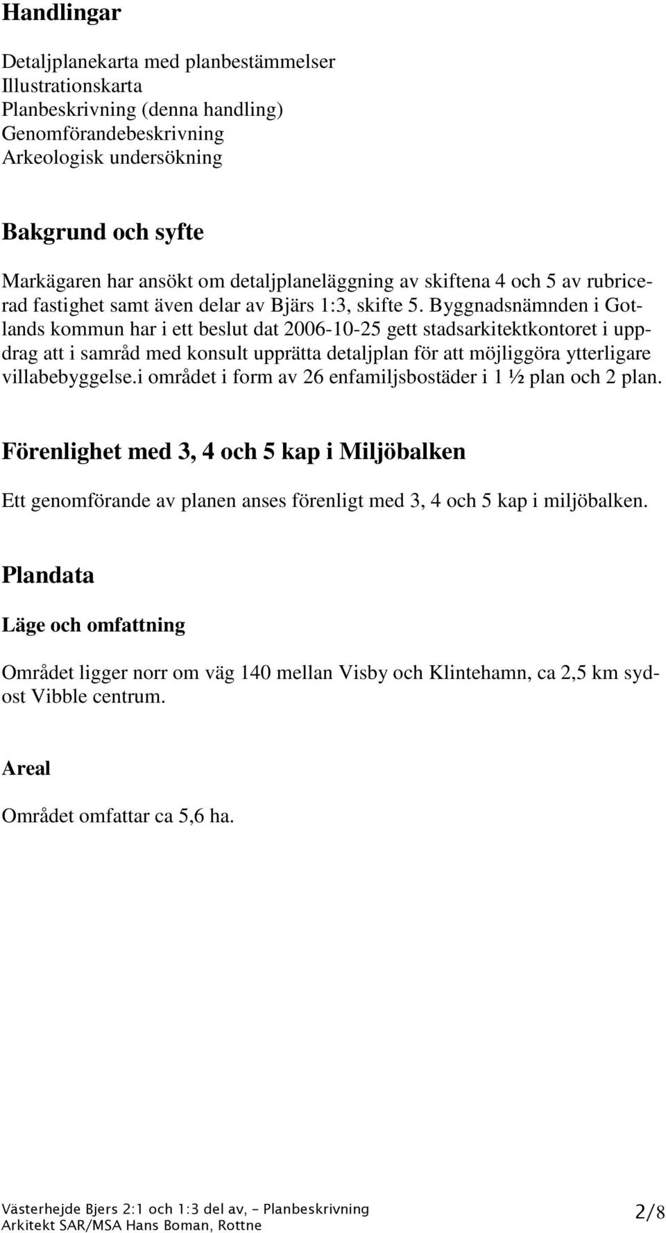 Byggnadsnämnden i Gotlands kommun har i ett beslut dat 2006-10-25 gett stadsarkitektkontoret i uppdrag att i samråd med konsult upprätta detaljplan för att möjliggöra ytterligare villabebyggelse.