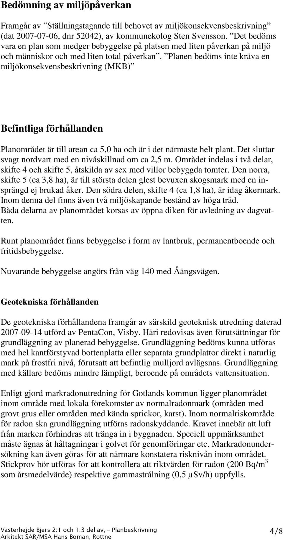 Planen bedöms inte kräva en miljökonsekvensbeskrivning (MKB) Befintliga förhållanden Planområdet är till arean ca 5,0 ha och är i det närmaste helt plant.