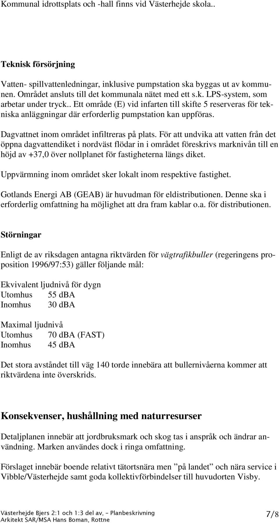 . Ett område (E) vid infarten till skifte 5 reserveras för tekniska anläggningar där erforderlig pumpstation kan uppföras. Dagvattnet inom området infiltreras på plats.