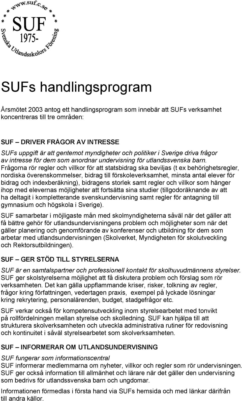 Frågorna rör regler och villkor för att statsbidrag ska beviljas (t ex behörighetsregler, nordiska överenskommelser, bidrag till förskoleverksamhet, minsta antal elever för bidrag och