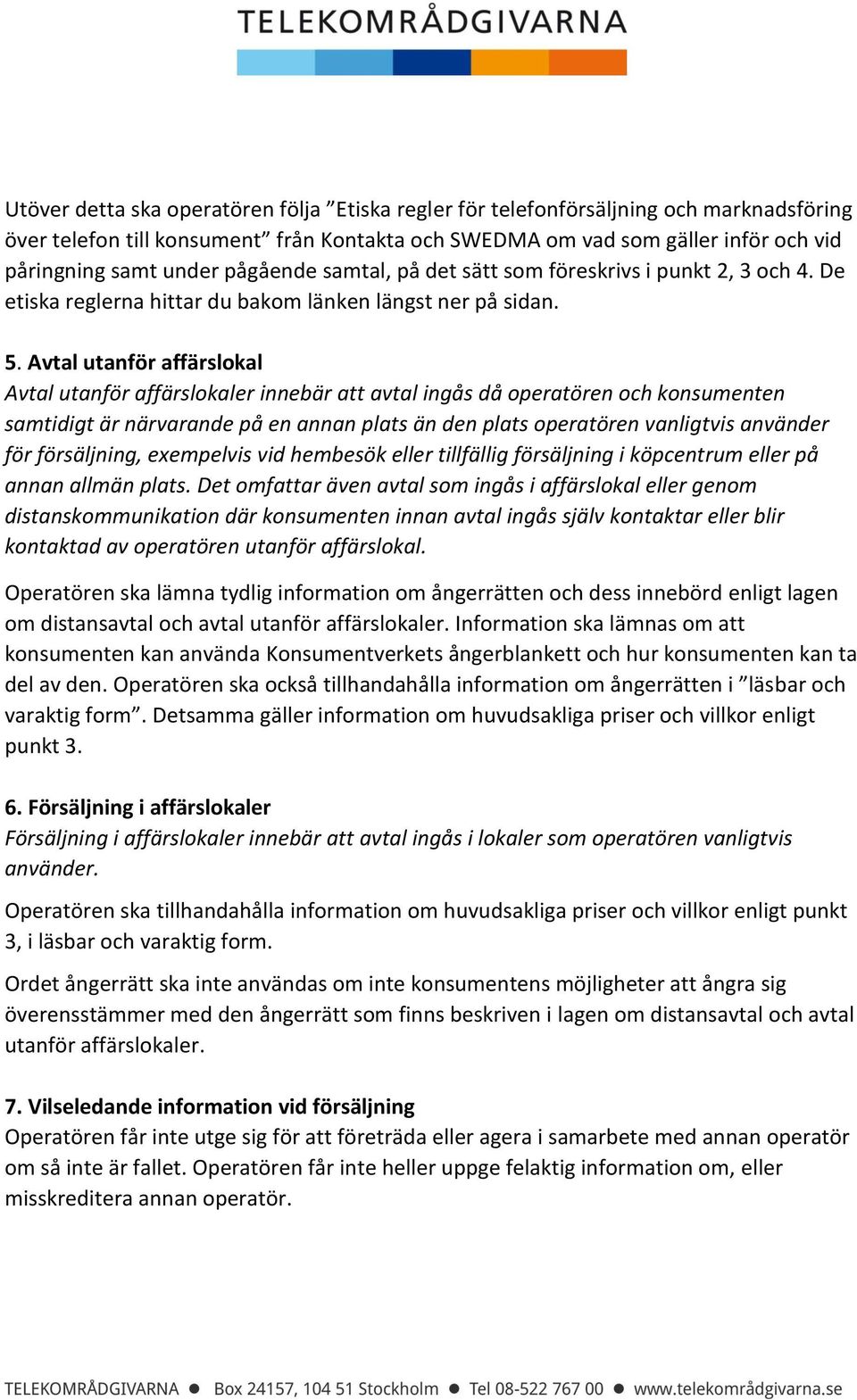 Avtal utanför affärslokal Avtal utanför affärslokaler innebär att avtal ingås då operatören och konsumenten samtidigt är närvarande på en annan plats än den plats operatören vanligtvis använder för