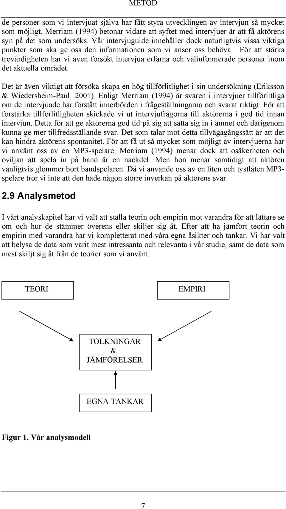 Vår intervjuguide innehåller dock naturligtvis vissa viktiga punkter som ska ge oss den informationen som vi anser oss behöva.