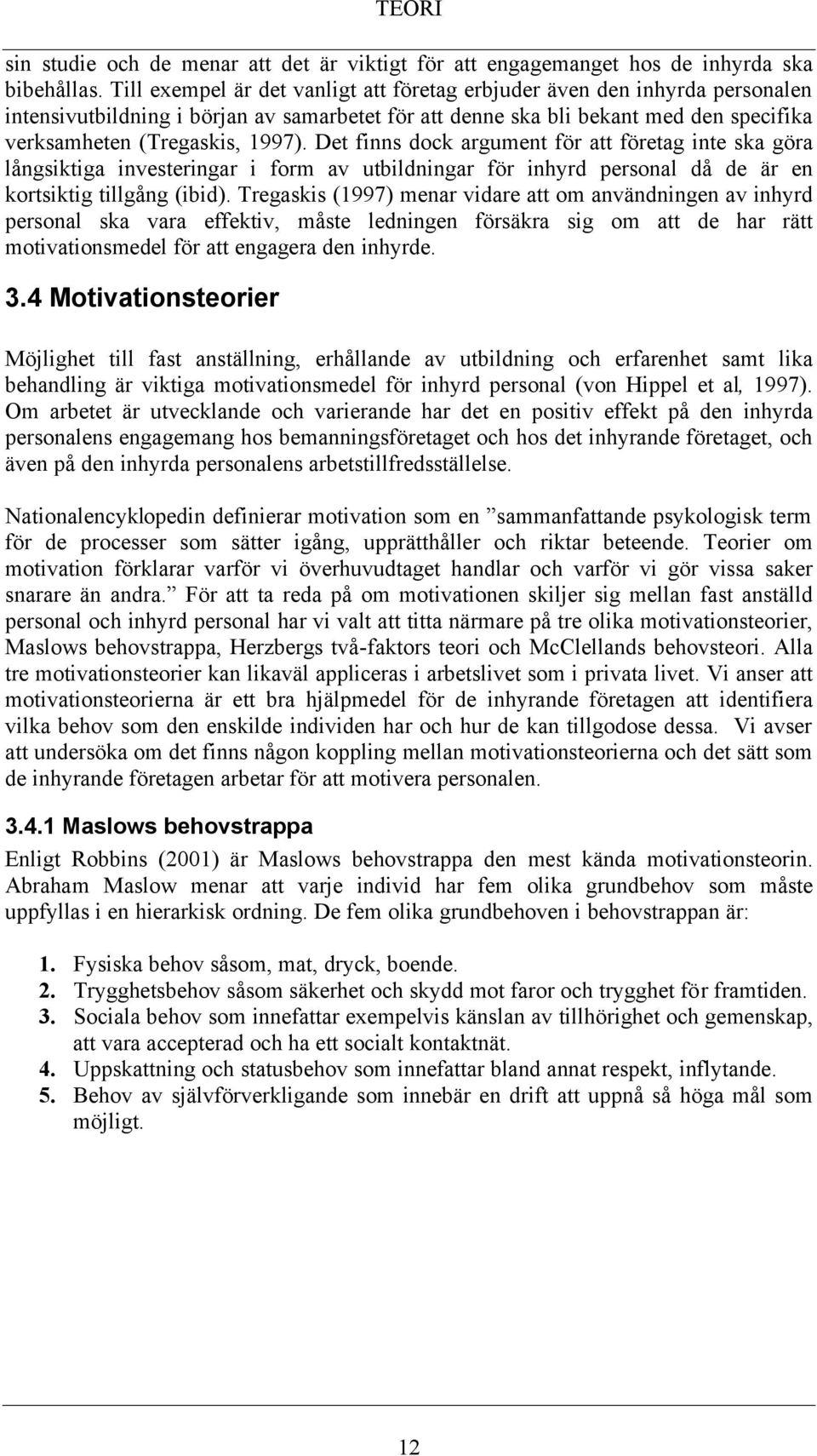 Det finns dock argument för att företag inte ska göra långsiktiga investeringar i form av utbildningar för inhyrd personal då de är en kortsiktig tillgång (ibid).